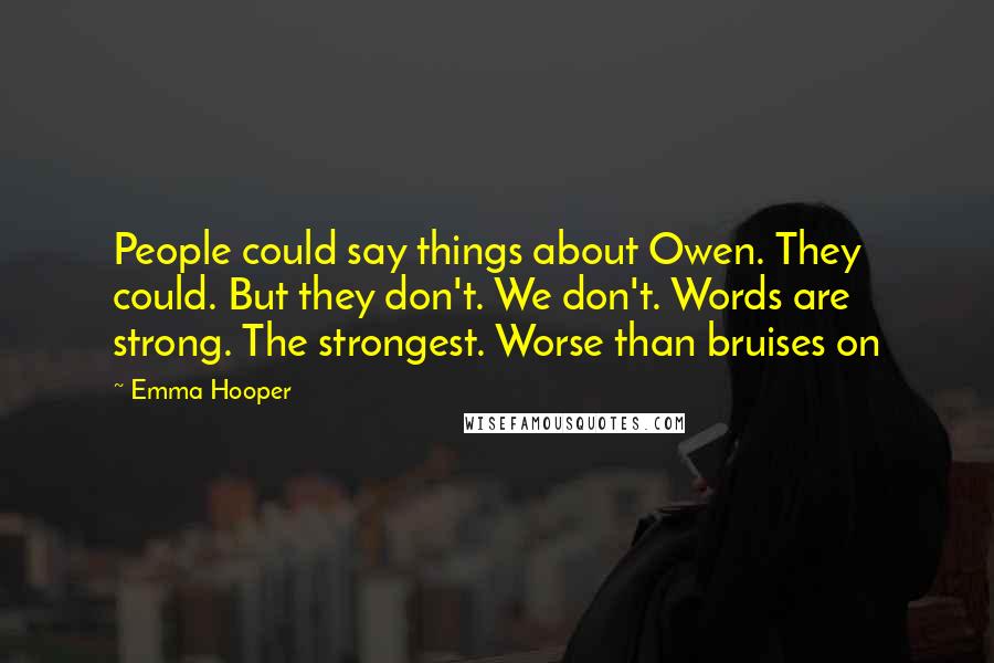 Emma Hooper Quotes: People could say things about Owen. They could. But they don't. We don't. Words are strong. The strongest. Worse than bruises on