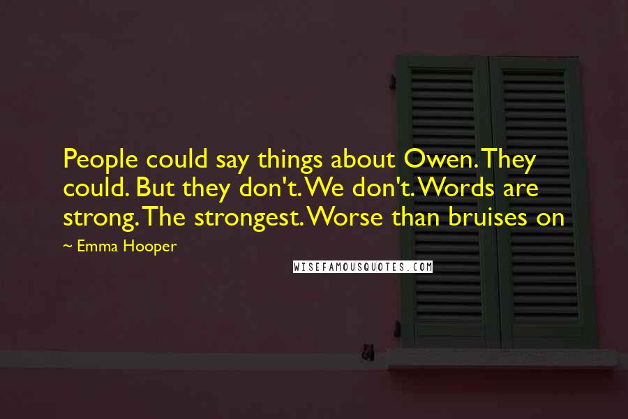 Emma Hooper Quotes: People could say things about Owen. They could. But they don't. We don't. Words are strong. The strongest. Worse than bruises on