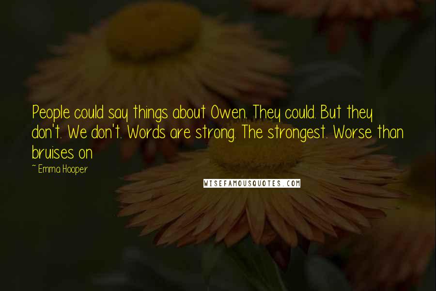 Emma Hooper Quotes: People could say things about Owen. They could. But they don't. We don't. Words are strong. The strongest. Worse than bruises on