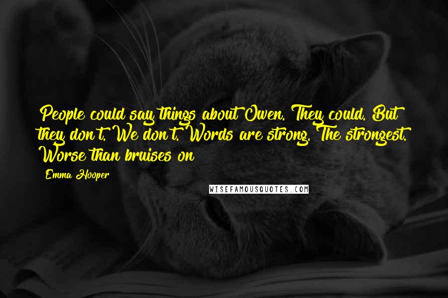 Emma Hooper Quotes: People could say things about Owen. They could. But they don't. We don't. Words are strong. The strongest. Worse than bruises on