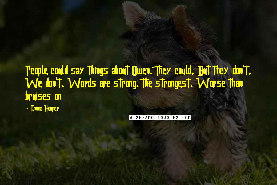 Emma Hooper Quotes: People could say things about Owen. They could. But they don't. We don't. Words are strong. The strongest. Worse than bruises on