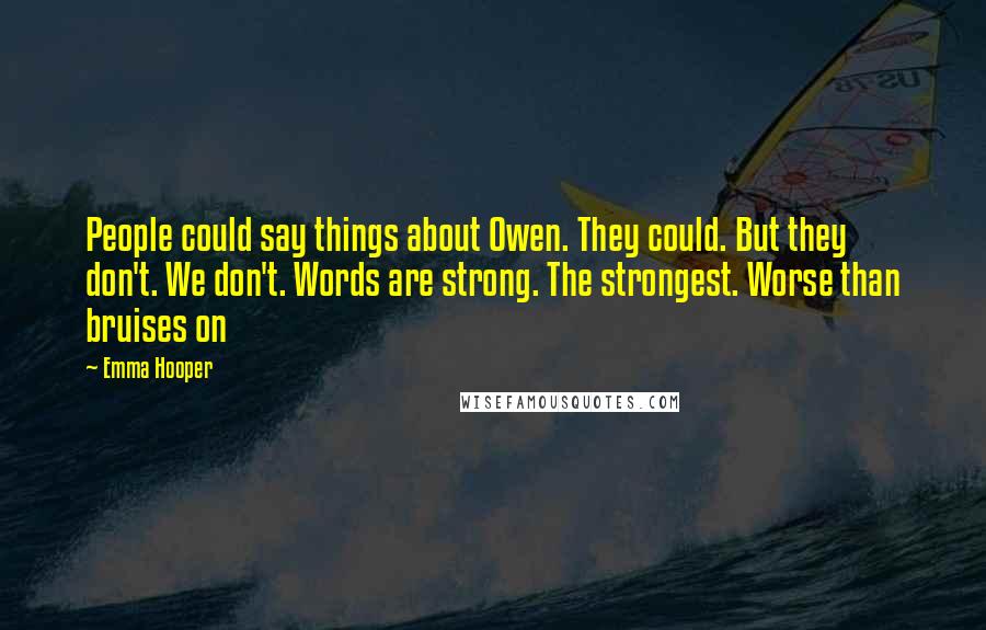 Emma Hooper Quotes: People could say things about Owen. They could. But they don't. We don't. Words are strong. The strongest. Worse than bruises on