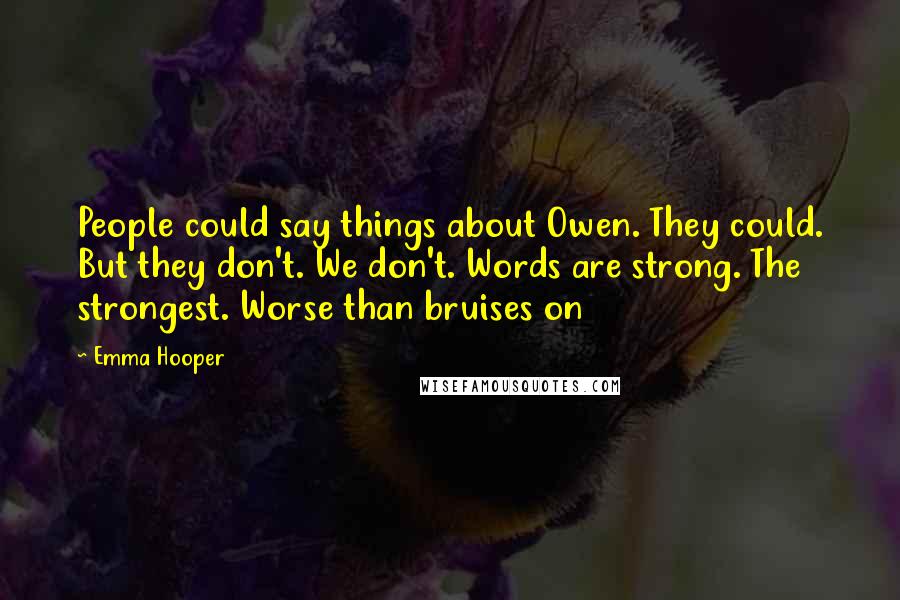 Emma Hooper Quotes: People could say things about Owen. They could. But they don't. We don't. Words are strong. The strongest. Worse than bruises on