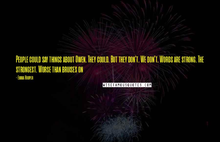 Emma Hooper Quotes: People could say things about Owen. They could. But they don't. We don't. Words are strong. The strongest. Worse than bruises on