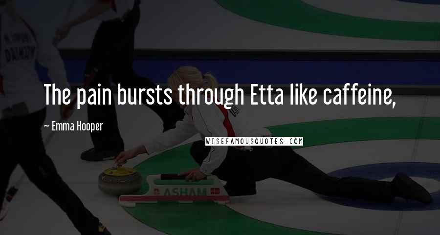 Emma Hooper Quotes: The pain bursts through Etta like caffeine,