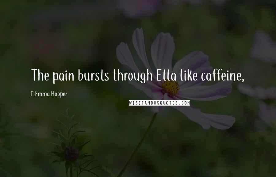 Emma Hooper Quotes: The pain bursts through Etta like caffeine,