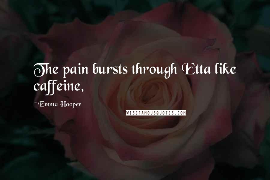 Emma Hooper Quotes: The pain bursts through Etta like caffeine,