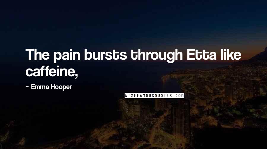 Emma Hooper Quotes: The pain bursts through Etta like caffeine,