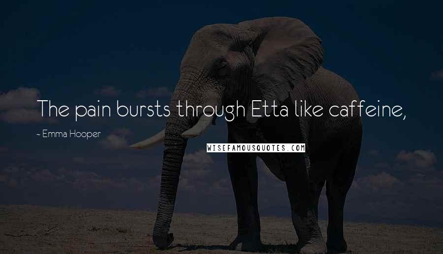 Emma Hooper Quotes: The pain bursts through Etta like caffeine,