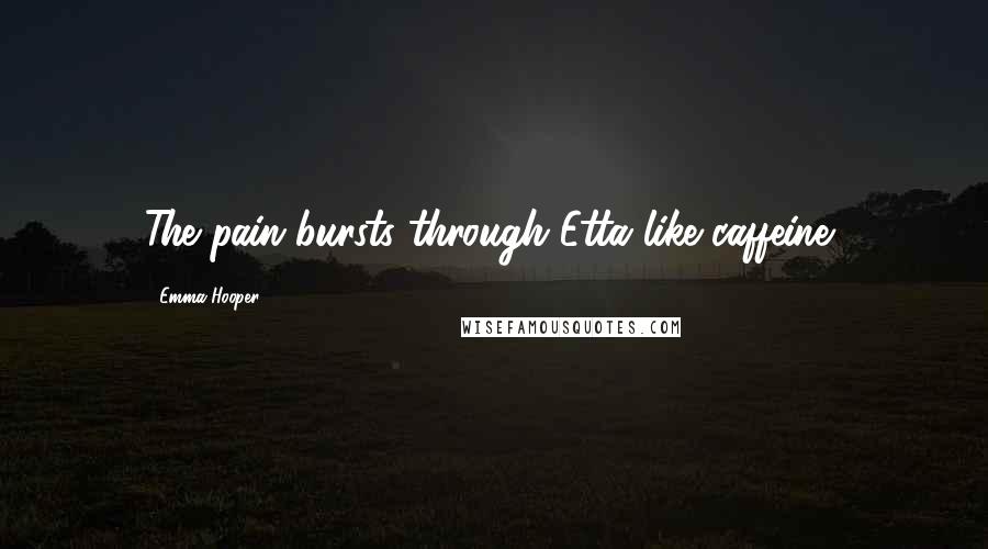 Emma Hooper Quotes: The pain bursts through Etta like caffeine,