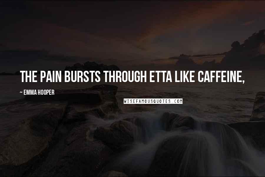 Emma Hooper Quotes: The pain bursts through Etta like caffeine,