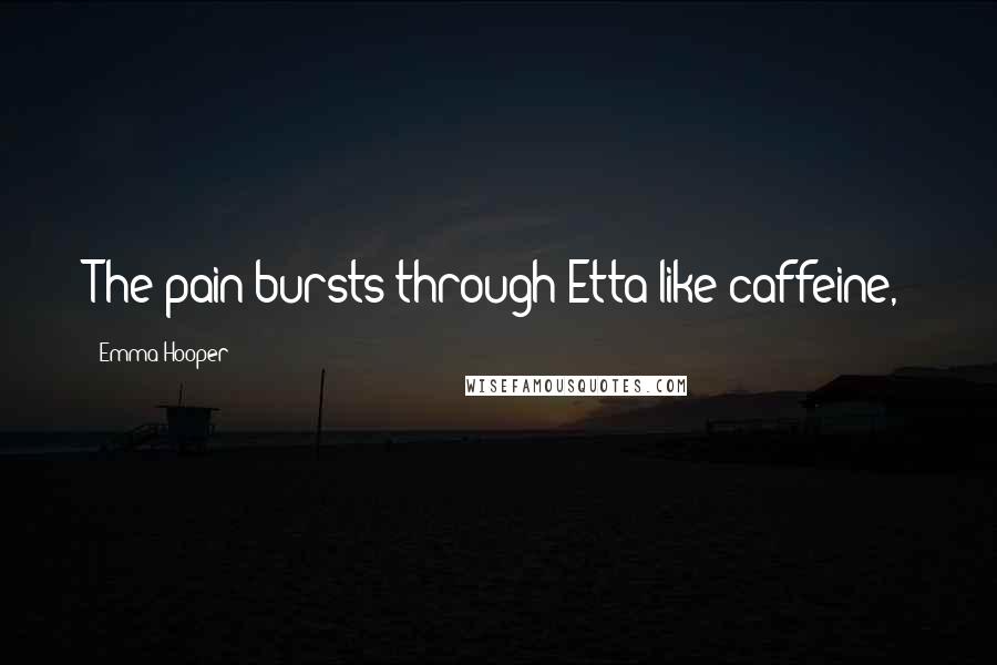 Emma Hooper Quotes: The pain bursts through Etta like caffeine,