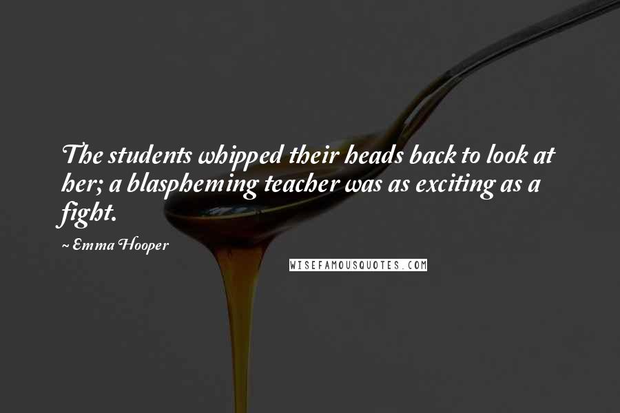 Emma Hooper Quotes: The students whipped their heads back to look at her; a blaspheming teacher was as exciting as a fight.