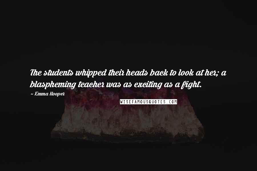 Emma Hooper Quotes: The students whipped their heads back to look at her; a blaspheming teacher was as exciting as a fight.
