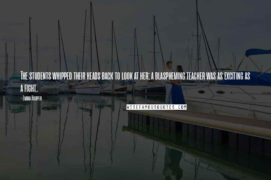 Emma Hooper Quotes: The students whipped their heads back to look at her; a blaspheming teacher was as exciting as a fight.