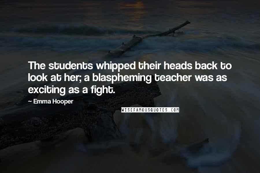 Emma Hooper Quotes: The students whipped their heads back to look at her; a blaspheming teacher was as exciting as a fight.