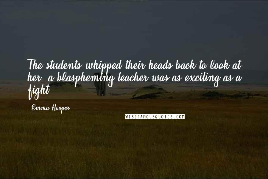 Emma Hooper Quotes: The students whipped their heads back to look at her; a blaspheming teacher was as exciting as a fight.