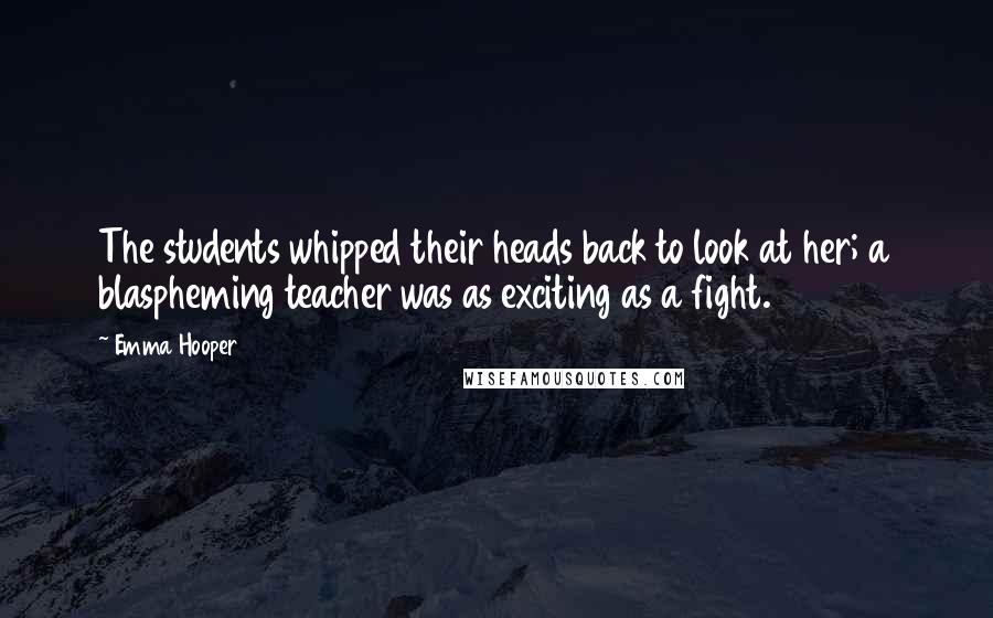 Emma Hooper Quotes: The students whipped their heads back to look at her; a blaspheming teacher was as exciting as a fight.