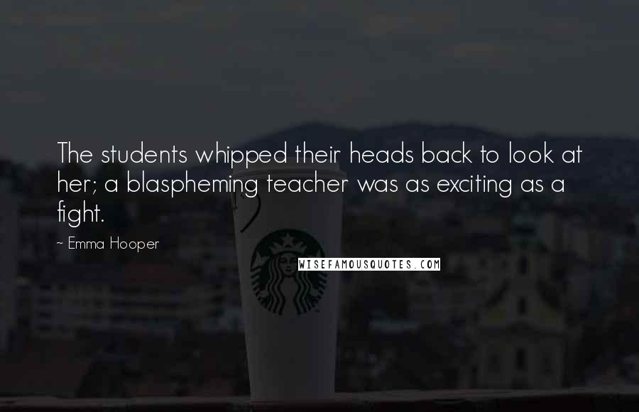 Emma Hooper Quotes: The students whipped their heads back to look at her; a blaspheming teacher was as exciting as a fight.