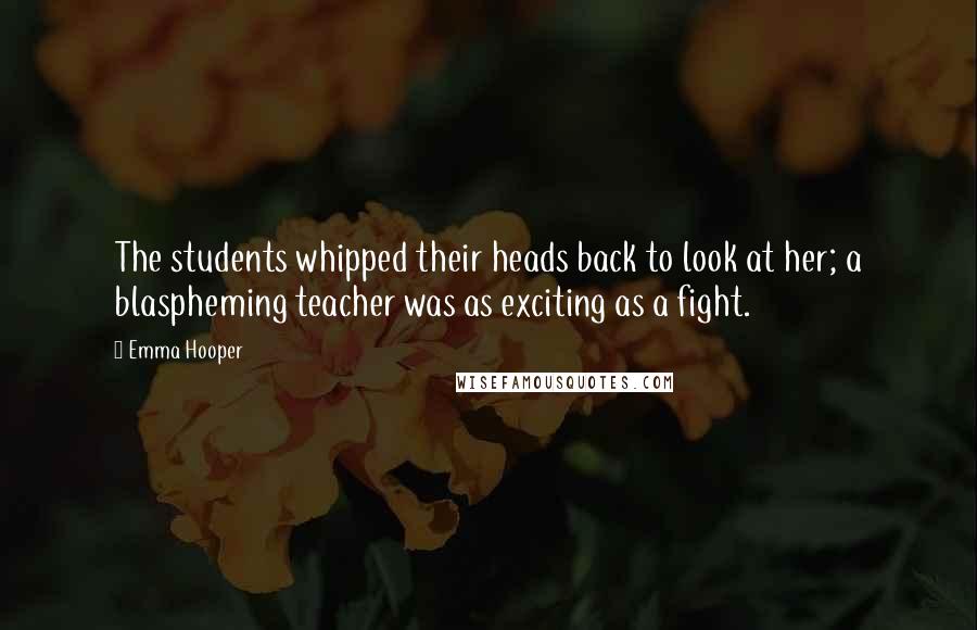 Emma Hooper Quotes: The students whipped their heads back to look at her; a blaspheming teacher was as exciting as a fight.