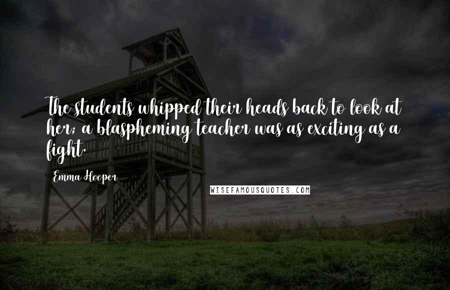 Emma Hooper Quotes: The students whipped their heads back to look at her; a blaspheming teacher was as exciting as a fight.