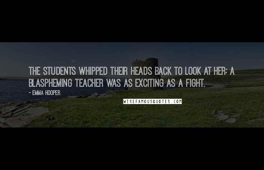 Emma Hooper Quotes: The students whipped their heads back to look at her; a blaspheming teacher was as exciting as a fight.