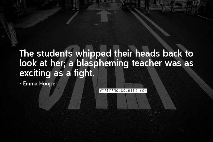 Emma Hooper Quotes: The students whipped their heads back to look at her; a blaspheming teacher was as exciting as a fight.