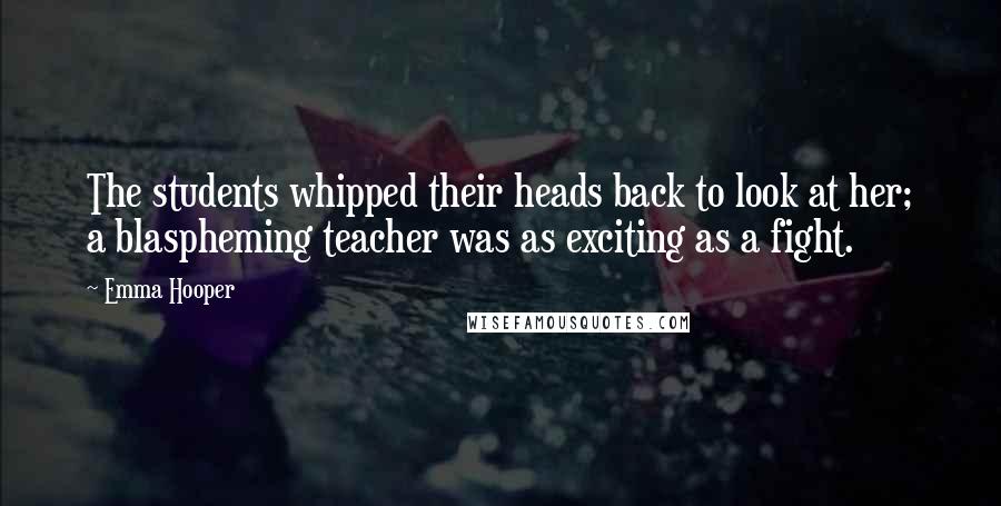 Emma Hooper Quotes: The students whipped their heads back to look at her; a blaspheming teacher was as exciting as a fight.