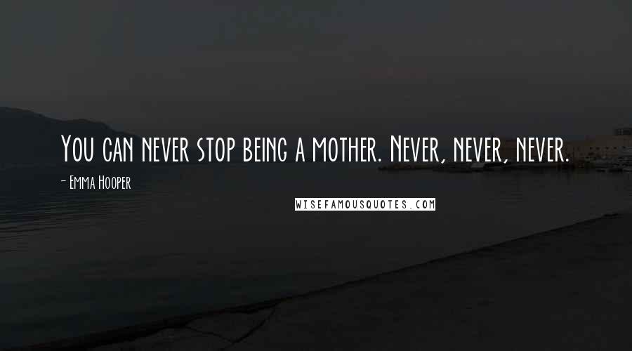 Emma Hooper Quotes: You can never stop being a mother. Never, never, never.