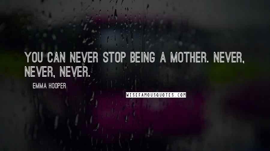 Emma Hooper Quotes: You can never stop being a mother. Never, never, never.