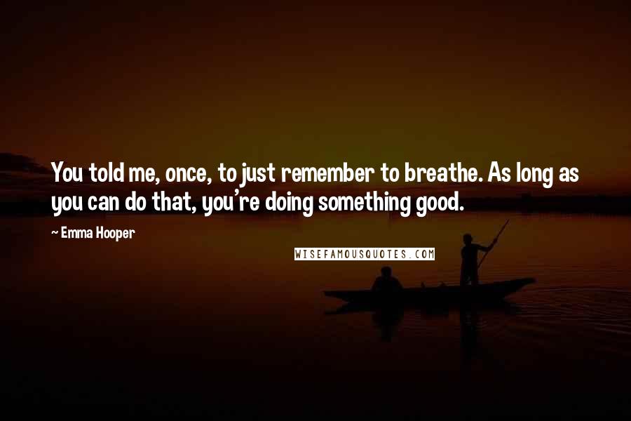 Emma Hooper Quotes: You told me, once, to just remember to breathe. As long as you can do that, you're doing something good.