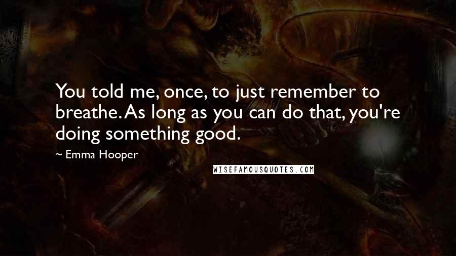 Emma Hooper Quotes: You told me, once, to just remember to breathe. As long as you can do that, you're doing something good.