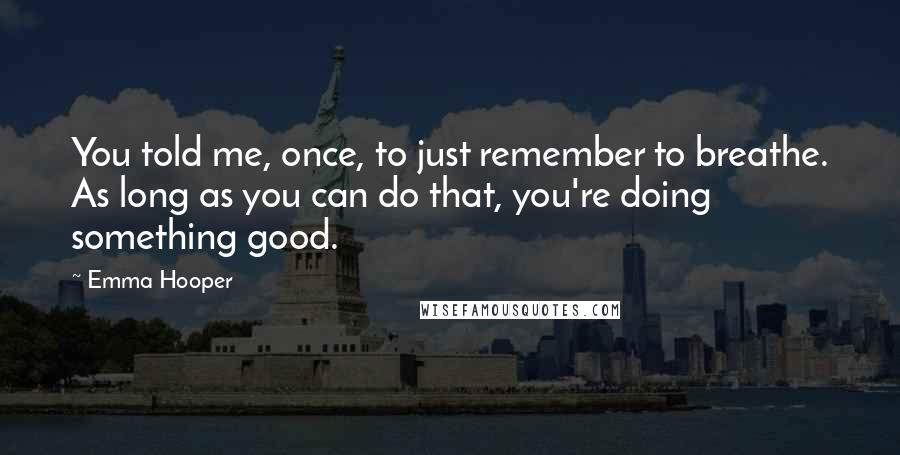 Emma Hooper Quotes: You told me, once, to just remember to breathe. As long as you can do that, you're doing something good.