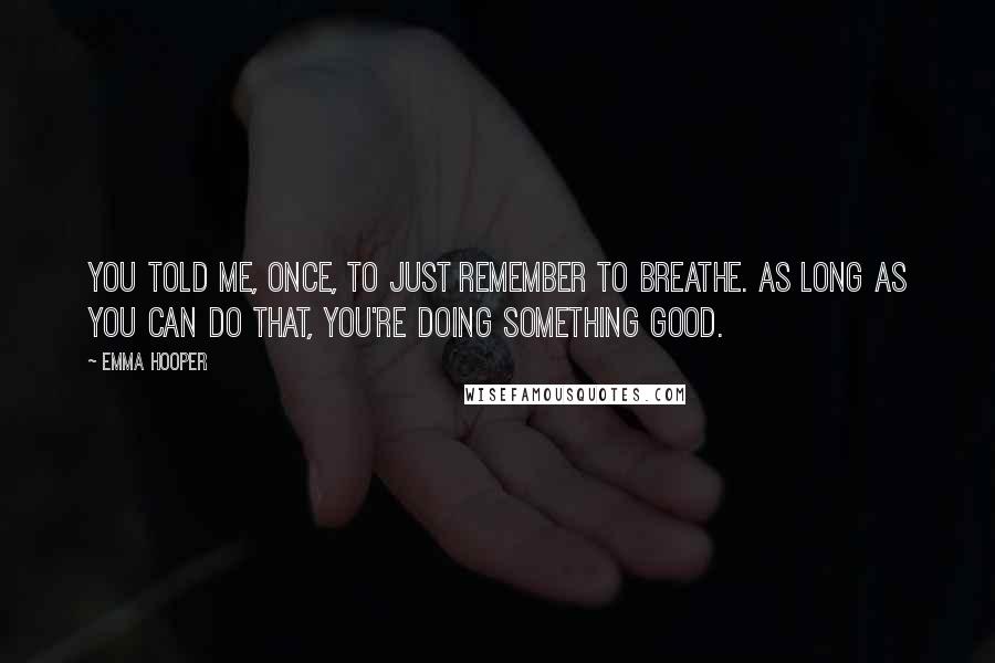 Emma Hooper Quotes: You told me, once, to just remember to breathe. As long as you can do that, you're doing something good.