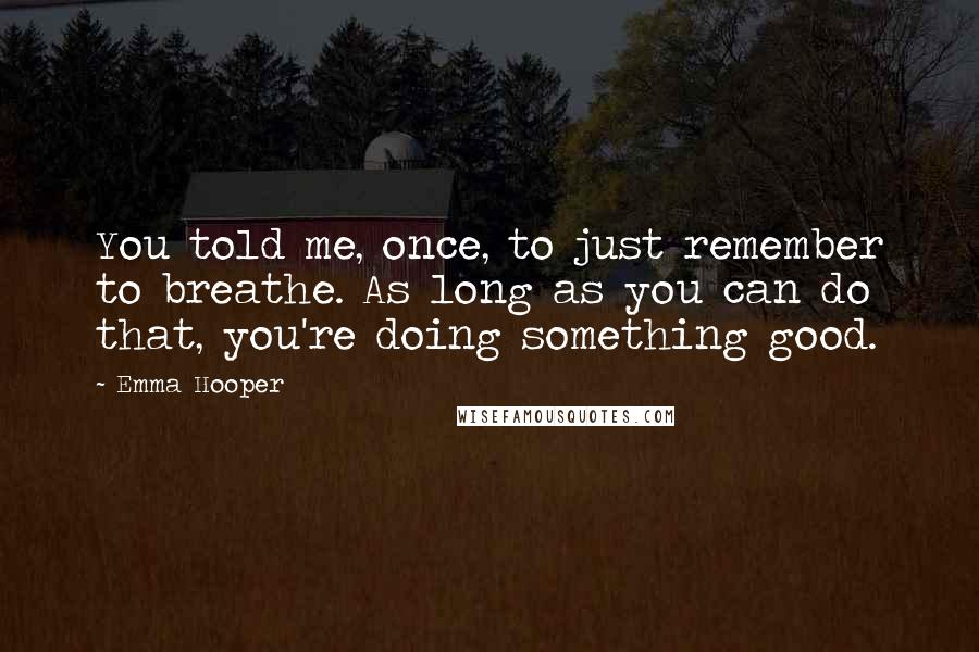 Emma Hooper Quotes: You told me, once, to just remember to breathe. As long as you can do that, you're doing something good.