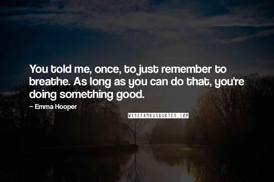 Emma Hooper Quotes: You told me, once, to just remember to breathe. As long as you can do that, you're doing something good.