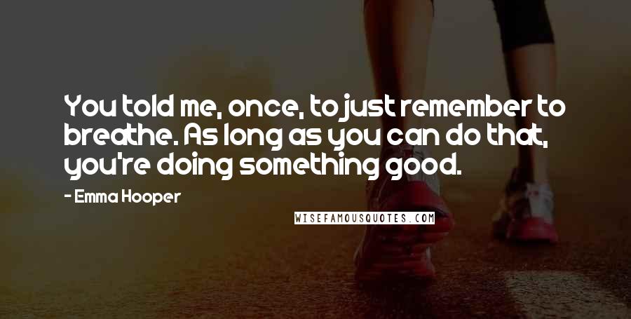 Emma Hooper Quotes: You told me, once, to just remember to breathe. As long as you can do that, you're doing something good.