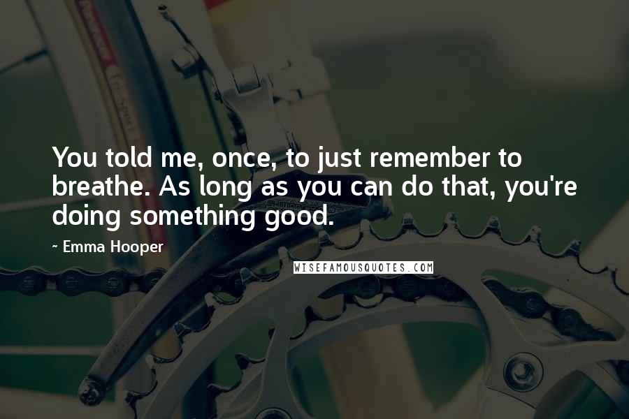 Emma Hooper Quotes: You told me, once, to just remember to breathe. As long as you can do that, you're doing something good.