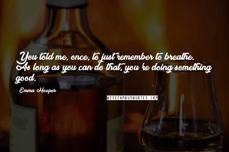 Emma Hooper Quotes: You told me, once, to just remember to breathe. As long as you can do that, you're doing something good.