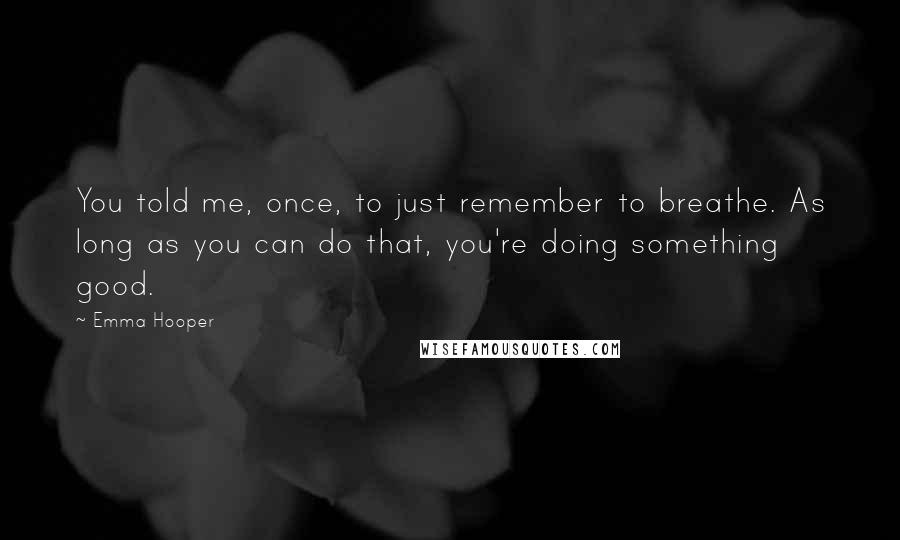 Emma Hooper Quotes: You told me, once, to just remember to breathe. As long as you can do that, you're doing something good.