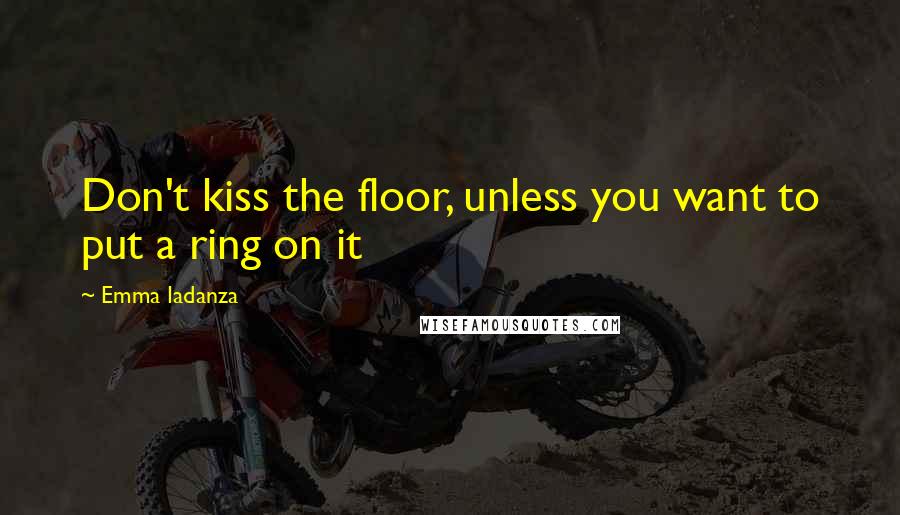 Emma Iadanza Quotes: Don't kiss the floor, unless you want to put a ring on it