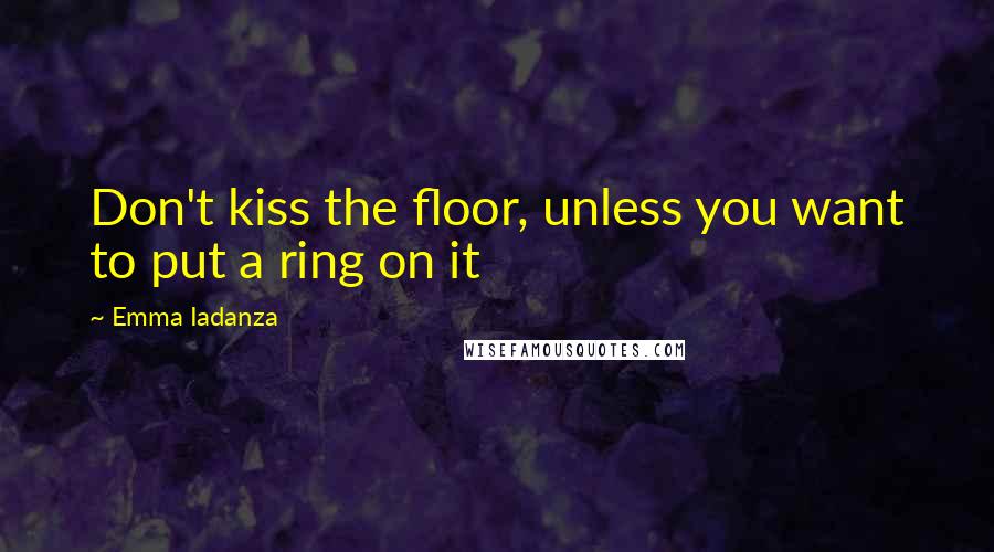 Emma Iadanza Quotes: Don't kiss the floor, unless you want to put a ring on it