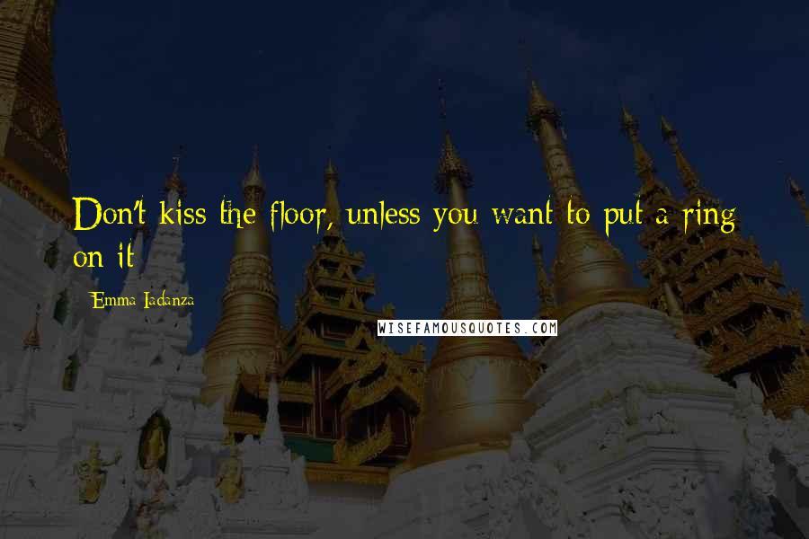 Emma Iadanza Quotes: Don't kiss the floor, unless you want to put a ring on it