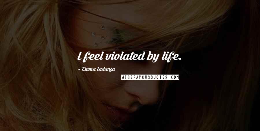 Emma Iadanza Quotes: I feel violated by life.