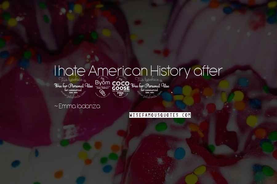 Emma Iadanza Quotes: I hate American History after 1850.