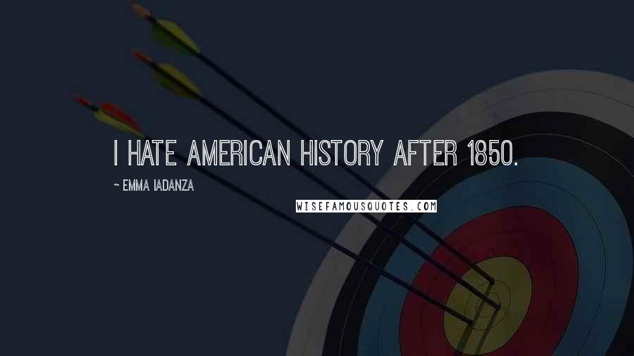 Emma Iadanza Quotes: I hate American History after 1850.