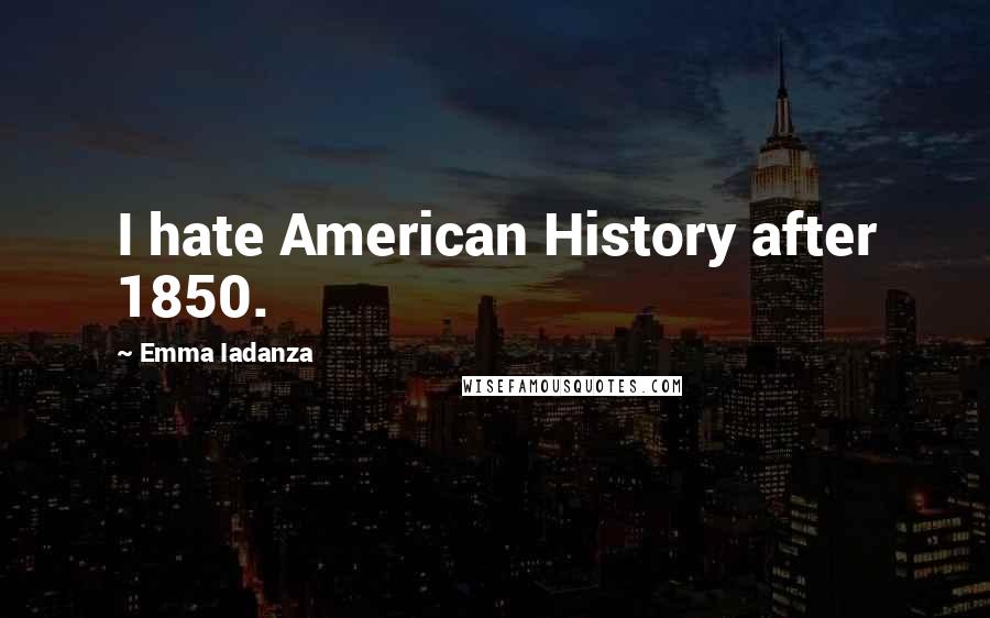 Emma Iadanza Quotes: I hate American History after 1850.