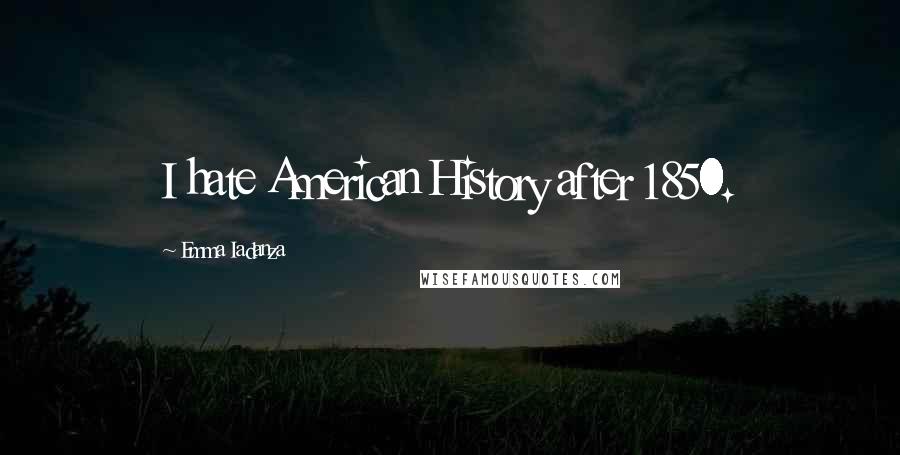 Emma Iadanza Quotes: I hate American History after 1850.