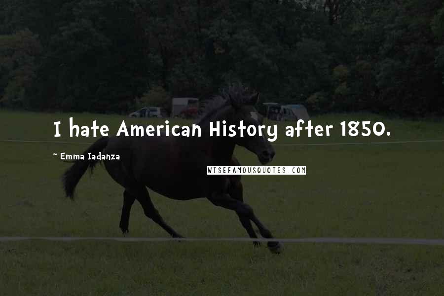 Emma Iadanza Quotes: I hate American History after 1850.