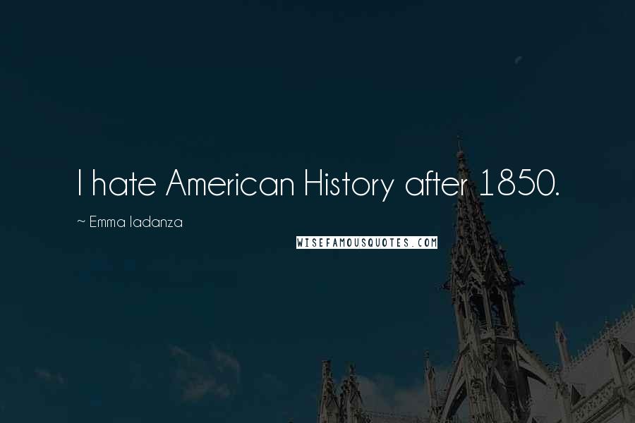 Emma Iadanza Quotes: I hate American History after 1850.